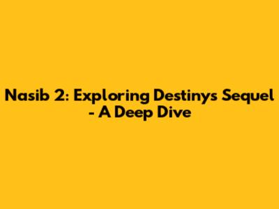 Nasib 2: Exploring Destiny's Sequel - A Deep Dive