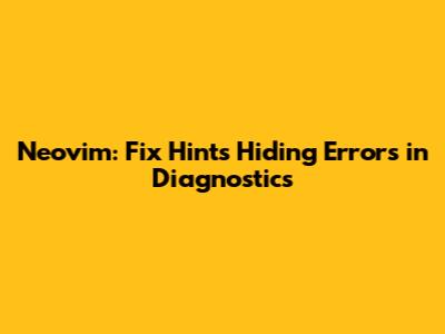 Neovim: Fix Hints Hiding Errors in Diagnostics