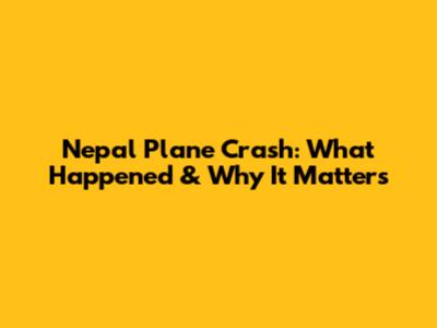 Nepal Plane Crash: What Happened & Why It Matters