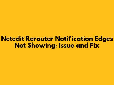 Netedit Rerouter Notification Edges Not Showing: Issue and Fix