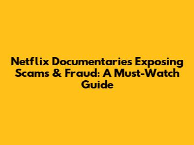 Netflix Documentaries Exposing Scams & Fraud: A Must-Watch Guide