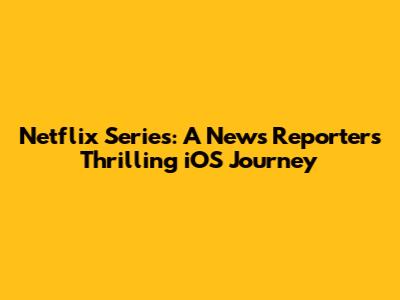 Netflix Series: A News Reporter's Thrilling iOS Journey