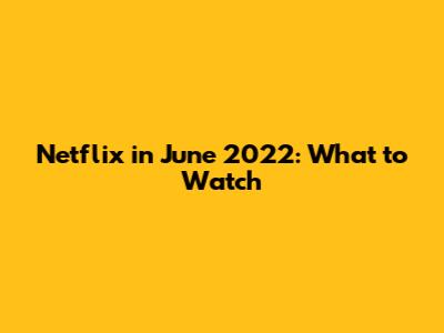 Netflix in June 2022: What to Watch