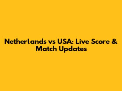 Netherlands vs USA: Live Score & Match Updates