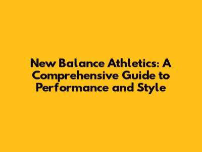 New Balance Athletics: A Comprehensive Guide to Performance and Style