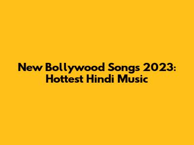 New Bollywood Songs 2023: Hottest Hindi Music