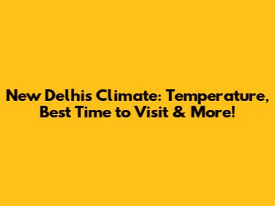 New Delhi's Climate: Temperature, Best Time to Visit & More!