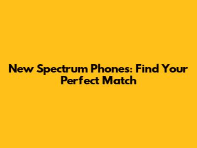 New Spectrum Phones: Find Your Perfect Match