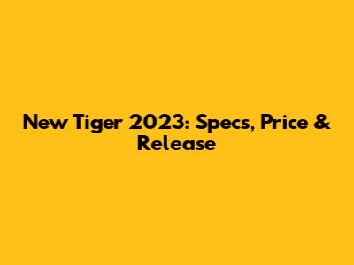 New Tiger 2023: Specs, Price & Release