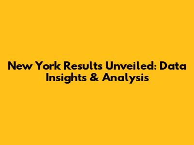 New York Results Unveiled: Data Insights & Analysis
