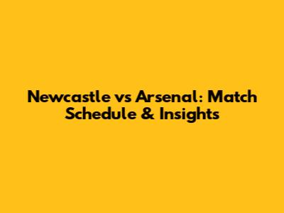 Newcastle vs Arsenal: Match Schedule & Insights