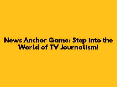 News Anchor Game: Step into the World of TV Journalism!