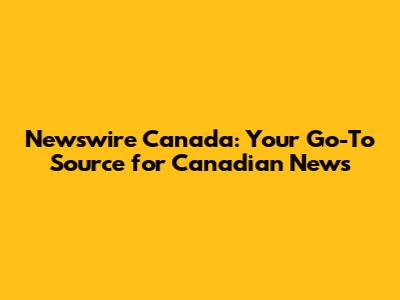 Newswire Canada: Your Go-To Source for Canadian News