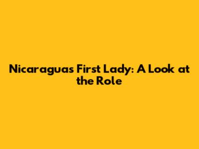 Nicaragua's First Lady: A Look at the Role
