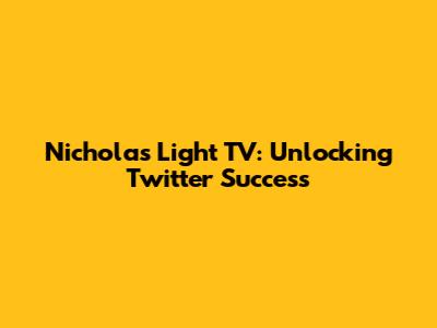 Nicholas Light TV: Unlocking Twitter Success