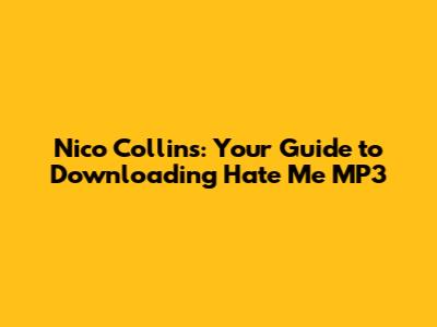 Nico Collins: Your Guide to Downloading "Hate Me" MP3