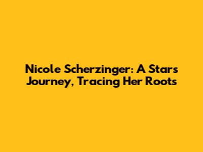 Nicole Scherzinger: A Star's Journey, Tracing Her Roots