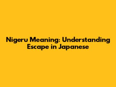 Nigeru Meaning: Understanding Escape in Japanese
