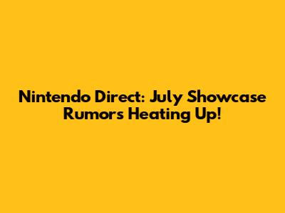Nintendo Direct: July Showcase Rumors Heating Up!