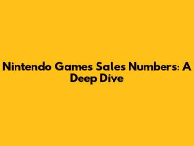 Nintendo Games Sales Numbers: A Deep Dive