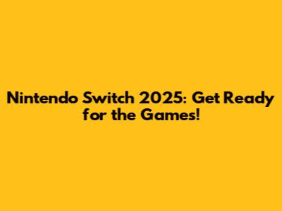 Nintendo Switch 2025: Get Ready for the Games!