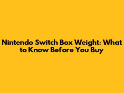 Nintendo Switch Box Weight: What to Know Before You Buy