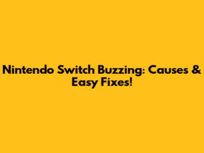 Nintendo Switch Buzzing: Causes & Easy Fixes!