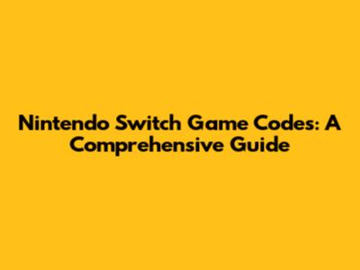 Nintendo Switch Game Codes: A Comprehensive Guide
