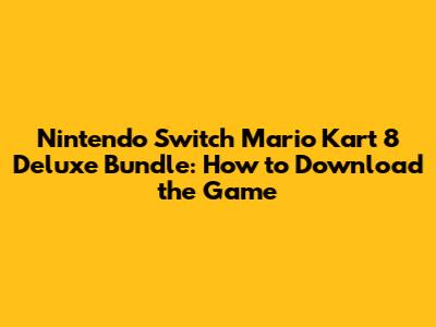 Nintendo Switch Mario Kart 8 Deluxe Bundle: How to Download the Game
