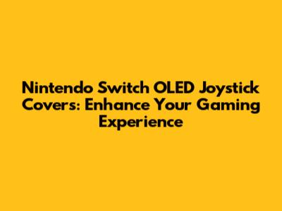 Nintendo Switch OLED Joystick Covers: Enhance Your Gaming Experience