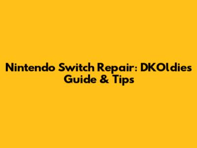 Nintendo Switch Repair: DKOldies' Guide & Tips