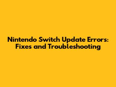 Nintendo Switch Update Errors: Fixes and Troubleshooting