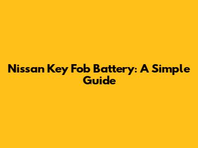 Nissan Key Fob Battery: A Simple Guide