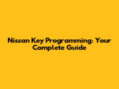 Nissan Key Programming: Your Complete Guide