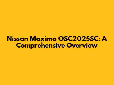 Nissan Maxima OSC2025SC: A Comprehensive Overview