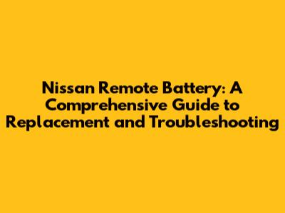 Nissan Remote Battery: A Comprehensive Guide to Replacement and Troubleshooting