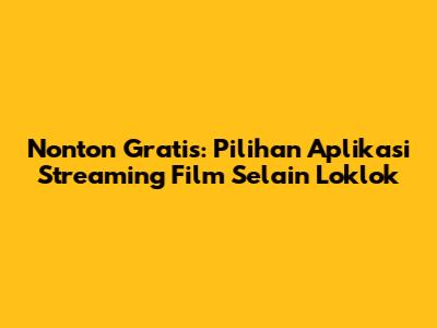 Nonton Gratis: Pilihan Aplikasi Streaming Film Selain Loklok