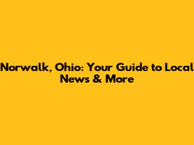 Norwalk, Ohio: Your Guide to Local News & More