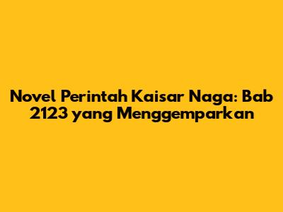 Novel Perintah Kaisar Naga: Bab 2123 yang Menggemparkan