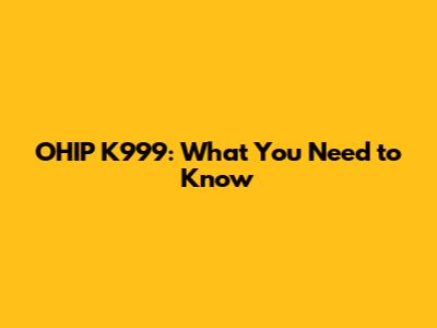 OHIP K999: What You Need to Know