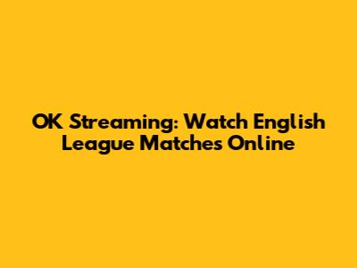 OK Streaming: Watch English League Matches Online
