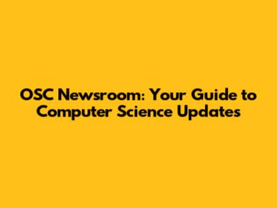 OSC Newsroom: Your Guide to Computer Science Updates