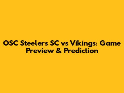 OSC Steelers SC vs Vikings: Game Preview & Prediction