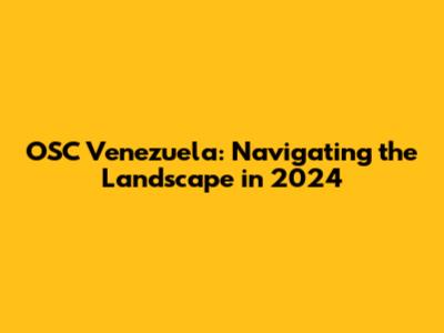 OSC Venezuela: Navigating the Landscape in 2024