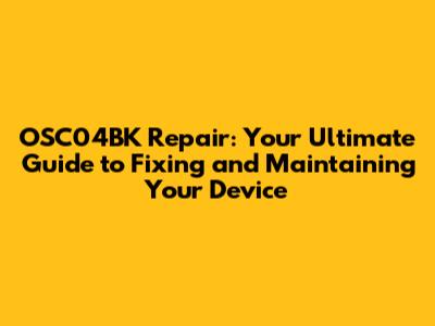OSC04BK Repair: Your Ultimate Guide to Fixing and Maintaining Your Device