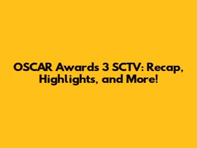 OSCAR Awards 3 SCTV: Recap, Highlights, and More!