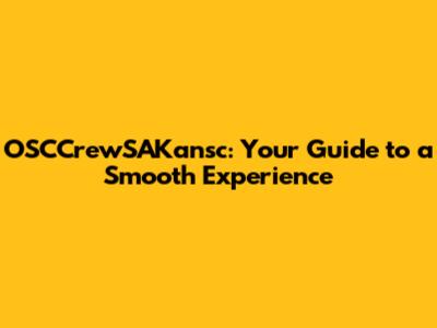 OSCCrewSAKansc: Your Guide to a Smooth Experience