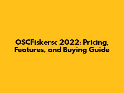 OSCFiskersc 2022: Pricing, Features, and Buying Guide