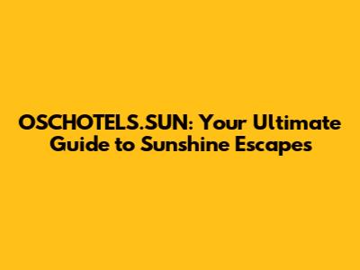 OSCHOTELS.SUN: Your Ultimate Guide to Sunshine Escapes