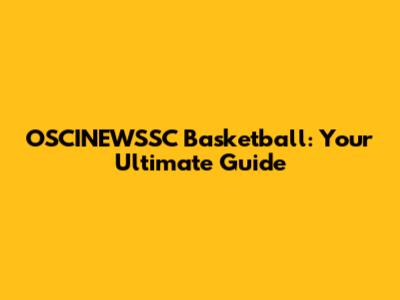 OSCINEWSSC Basketball: Your Ultimate Guide
